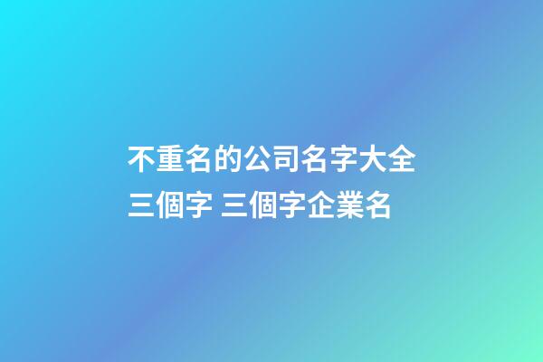 不重名的公司名字大全三個字 三個字企業名